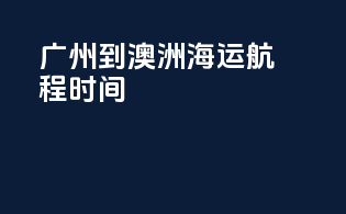 广州到澳洲海运航程时间