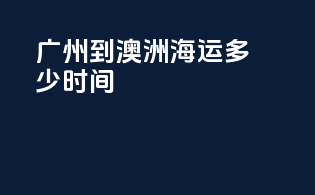 广州到澳洲海运多少时间