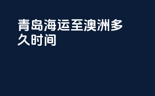青岛海运至澳洲多久时间