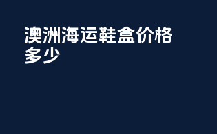 澳洲海运鞋盒价格多少