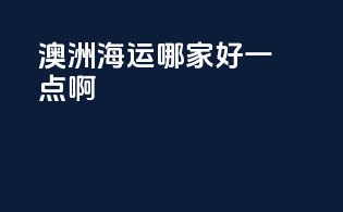 澳洲海运哪家好一点啊