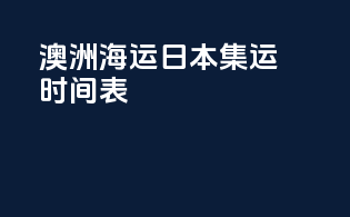 澳洲海运日本集运时间表