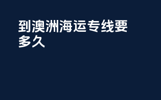 到澳洲海运专线要多久