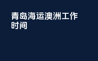 青岛海运澳洲工作时间