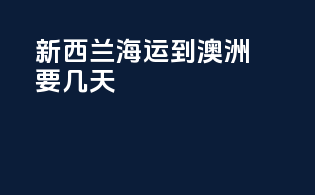 新西兰海运到澳洲要几天