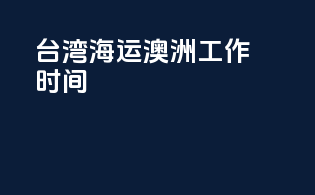 台湾海运澳洲工作时间