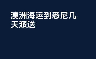 澳洲海运到悉尼几天派送