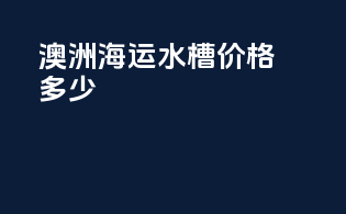 澳洲海运水槽价格多少