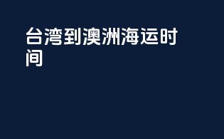 台湾到澳洲海运时间