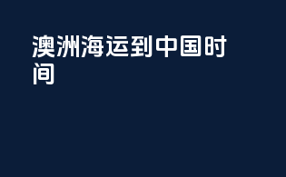 澳洲海运到中国时间
