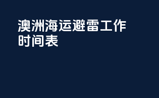 澳洲海运避雷工作时间表