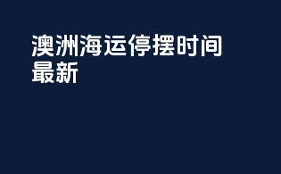 澳洲海运停摆时间最新