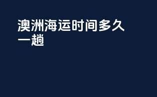 澳洲海运时间多久一趟
