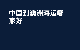 中国到澳洲海运哪家好
