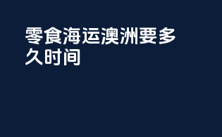 零食海运澳洲要多久时间