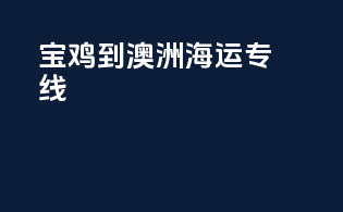 宝鸡到澳洲海运专线