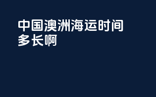 中国澳洲海运时间多长啊