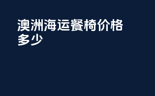 澳洲海运餐椅价格多少