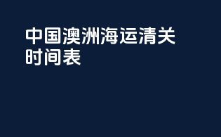 中国澳洲海运清关时间表