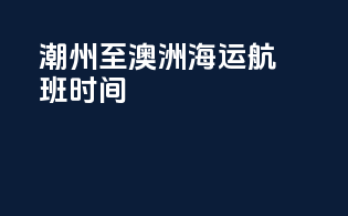 潮州至澳洲海运航班时间