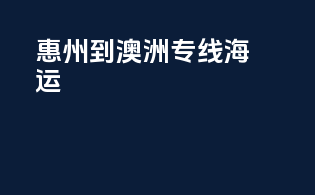 惠州到澳洲专线海运