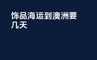 饰品海运到澳洲要几天