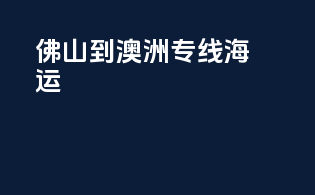 佛山到澳洲专线海运