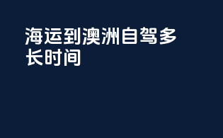 海运到澳洲自驾多长时间