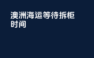 澳洲海运等待拆柜时间