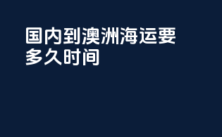 国内到澳洲海运要多久时间