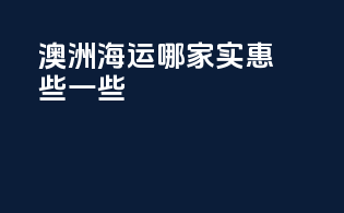 澳洲海运哪家实惠些一些