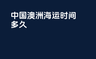 中国澳洲海运时间多久