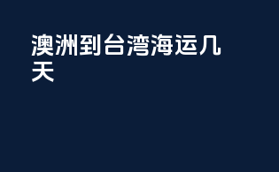 澳洲到台湾海运几天