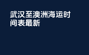 武汉至澳洲海运时间表最新