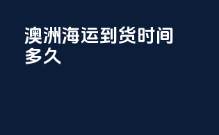 澳洲海运到货时间多久