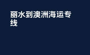 丽水到澳洲海运专线