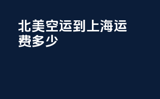 北美空运到上海运费多少