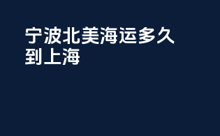 宁波北美海运多久到上海