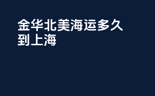 金华北美海运多久到上海