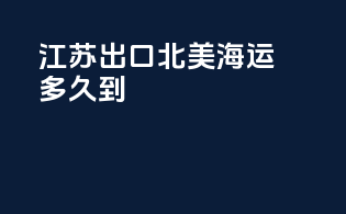 江苏出口北美海运多久到