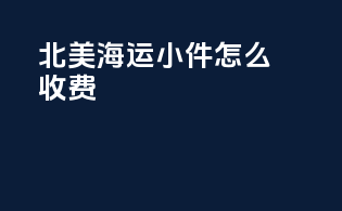 北美海运小件怎么收费