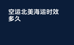 空运北美海运时效多久