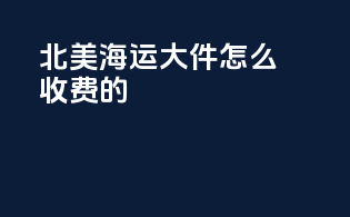 北美海运大件怎么收费的