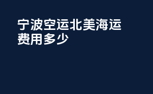 宁波空运北美海运费用多少