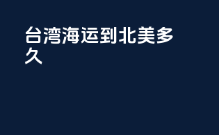 台湾海运到北美多久