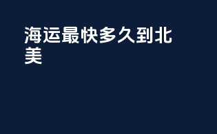 海运最快多久到北美