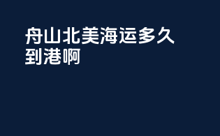 舟山北美海运多久到港啊