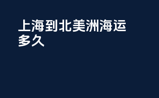 上海到北美洲海运多久