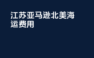 江苏亚马逊北美海运费用
