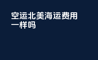 空运北美海运费用一样吗